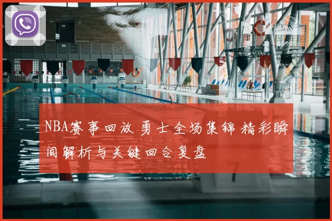 NBA赛事回放 勇士全场集锦 精彩瞬间解析与关键回合复盘