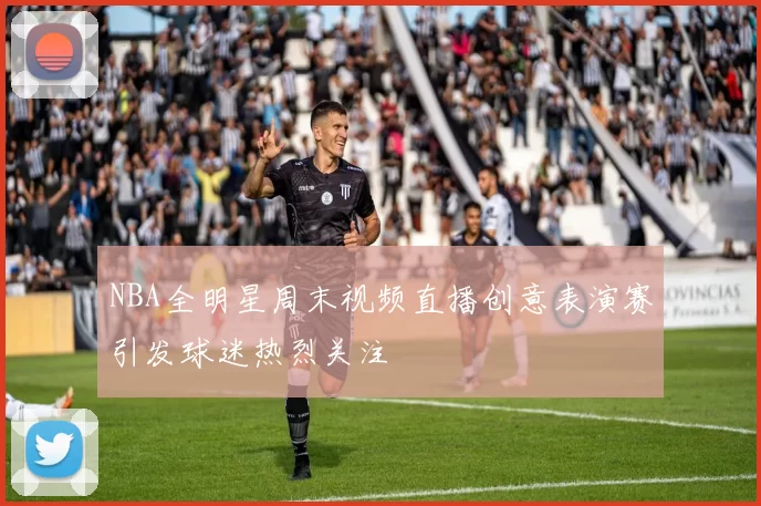 NBA全明星周末视频直播创意表演赛引发球迷热烈关注